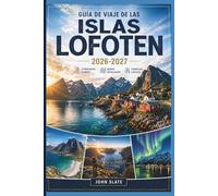 Guía de viaje de las Islas Lofoten 2026-2027: Un compañero de viaje por primera vez a Reine, Henningsvær y Nusfjord, la ruta de Reinebringen, las ... la ruta panorámica E10 y las estaciones