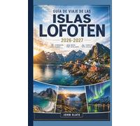 Guía de viaje de las Islas Lofoten 2026-2027: Un compañero de viaje por primera vez a Reine, Henningsvær y Nusfjord, la ruta de Reinebringen, las ... la ruta panorámica E10 y las estaciones