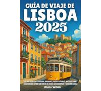 GUÍA DE VIAJE DE LISBOA 2025: Explora la capital de Portugal: miradores, paseos en tranvía, noches de fado y excursiones de un día con puntos de interés gastronómicos y consejos de viaje