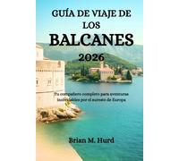 GUÍA DE VIAJE DE LOS BALCANES 2026: Tu compañero completo para aventuras inolvidables por el sureste de Europa