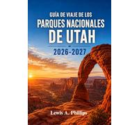 Guía de viaje de los parques nacionales de Utah 2026-2027: Descubre Zion, Bryce Canyon, Arches, Canyonlands y Capitol Reef con rutas panorámicas, ... consejos para acampar e itinerarios flexibles
