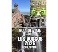 GUÍA DE VIAJE DE LOS VOSGOS: Descubre senderos forestales, lagos alpinos, pueblos con encanto, retiros de bienestar, aventuras al aire libre y ... planificar tu viaje en el este de Francia.