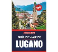Guía de viaje de Lugano 2025: Explore los lagos, las montañas, los conocimientos locales, las actividades y los lugares de visita obligada de Suiza, con consejos prácticos para una visita inolvidable