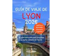 GUÍA DE VIAJE DE LYON 2026: Tu guía aventurera para conquistar la capital culinaria de Francia