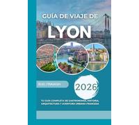 Guía de Viaje de Lyon 2026: Tu guía completa de gastronomía, historia, arquitectura y aventura urbana francesa