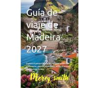 Guía de viaje de Madeira 2027: Explora el paraíso insular de Portugal senderos pintorescos, pueblos escondidos, vistas al océano y experiencias locales.