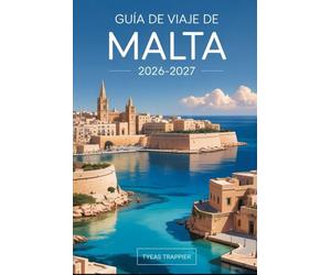 GUÍA DE VIAJE DE MALTA 2026-2027: Explora las calles históricas de La Valeta y los tesoros artísticos de la Concatedral de San Juan, medieval de ... completa para orientarse y disfrutar de Malta