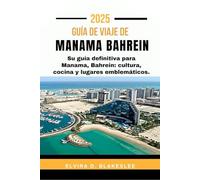 GUÍA DE VIAJE DE MANAMA BAHREIN 2025.: Su guía definitiva para Manama, Bahrein: cultura, cocina y lugares emblemáticos.