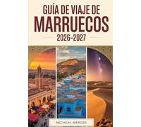 GUÍA DE VIAJE DE MARRUECOS 2026-2027: Guía para viajeros primerizos de Marrakech, Fes, Chefchaouen, el desierto del Sahara, las montañas del Atlas y ... y experiencias imprescindibles de Marruecos