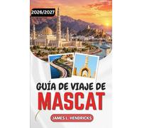 GUÍA DE VIAJE DE MASCAT 2026/2027: Zoco de Muttrah, Gran Mezquita, Fortalezas, Wadis y Barrios Costeros.