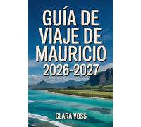 GUÍA DE VIAJE DE MAURICIO 2026-2027: Un compañero práctico para explorar con confianza las playas, la cultura, la naturaleza, la gastronomía y las experiencias cotidianas de la isla