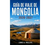 Guía de viaje de Mongolia 2026-2027: Descubre la cultura nómada, el desierto de Gobi, la caza con águilas, el festival Naadam, aventuras a caballo y ... itinerarios prácticos y perspectivas locales