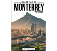 GUÍA DE VIAJE DE MONTERREY 2026-2027: Guía para visitantes primerizos de Cerro de la Silla, Parque Fundidora,Macroplaza, Parque Ecológico Chipinque, ... y excursiones de un día en el norte de México