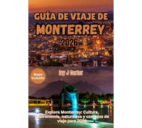 GUÍA DE VIAJE DE MONTERREY 2026: Explora Monterrey: Cultura, gastronomía, naturaleza y consejos de viaje para 2026