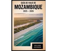 Guía de viaje de Mozambique 2025 - 2026: Descubra lo mejor de Mozambique, desde los monumentos culturales de Maputo hasta las costas turquesas del ... encanto colonial de Ilha de Moçambique.....