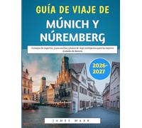 Guía De Viaje De Múnich Y Núremberg 2026-2027: Consejos de expertos, joyas ocultas y planes de viaje inteligentes para las mejores ciudades de Baviera.