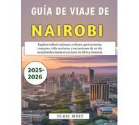 Guía De Viaje De Nairobi 2025-2026: Explora safaris urbanos, cultura, gastronomía, compras, vida nocturna y excursiones de un día inolvidables desde el corazón de África Oriental.