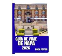GUÍA DE VIAJE DE NAPA: Guía de viaje del Valle de Napa 2026: Pueblos vinícolas, rutas gastronómicas, paisajes panorámicos y planificación práctica ... pausada e inteligente en la región vinícola.