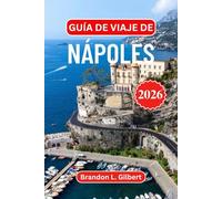 Guía de viaje de Nápoles 2026: Descubra Pompeya, el Vesubio, ruinas subterráneas ocultas, escapadas al mar, gastronomía auténtica y vistas costeras ... con consejos prácticos para cada viajero