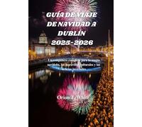GUÍA DE VIAJE DE NAVIDAD A DUBLÍN 2025-2026: Un compañero completo para la magia navideña, las maravillas culturales y las delicias invernales
