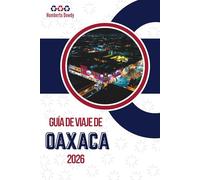 GUÍA DE VIAJE DE OAXACA 2026: Contexto de una región con múltiples facetas