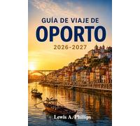 Guía de viaje de Oporto 2026-2027: Descubre la histórica Ribeira, bodegas emblemáticas, impresionantes azulejos, callejones escondidos, escapadas ... con itinerarios prácticos para cada viajero
