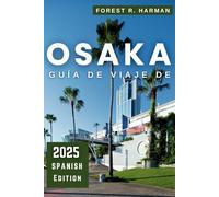 GUÍA DE VIAJE DE OSAKA 2025: Explora consejos locales, joyas ocultas, excursiones de un día, aventuras gastronómicas e itinerarios de expertos para ... (Guías de viaje con perspectiva local)