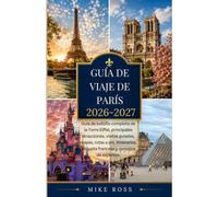 Guía De Viaje De Paris 2026-2027: Guía de bolsillo completa de la Torre Eiffel, principales atracciones, visitas guiadas, mapas, rutas a pie, itinerarios, etiqueta francesa y consejos de expertos.