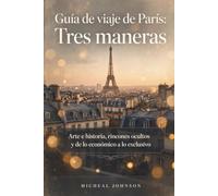 Guía de viaje de París: Arte e historia, rincones ocultos y de lo económico a lo exclusivo | 3 itinerarios con opciones económicas y de lujo, secretos locales y frases útiles