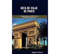Guía de viaje de París: Un recorrido a pie autoguiado para vivir experiencias satisfactorias durante la aventura (6 caminatas, 120 paradas)