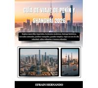 GUÍA DE VIAJE DE PEKÍN Y SHANGHÁI 2026: Explora maravillas imperiales, horizontes modernos, hutongs históricos, mercados animados, jardines ... calles culinarias y tesoros culturales.