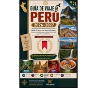 GUÍA DE VIAJE DE PERÚ 2026-2027: Una guía completa de Machu Picchu, el Valle Sagrado, el Camino Inca, aventuras Amazonas, ciudades coloniales, joyas ocultas, cultura local, gastronomía y festivales.