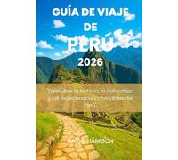 GUÍA DE VIAJE DE PERÚ 2026: "Descubre la historia, la naturaleza y las experiencias inolvidables del Perú"