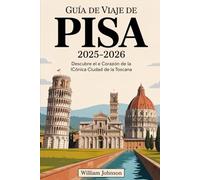 Guía de viaje de Pisa 2025-2026: Descubre el corazón de la icónica ciudad de la Toscana: Explore la Torre Inclinada de Pisa, la Piazza dei Miracoli, ... el río Arno, visite Santa Maria della Spina,