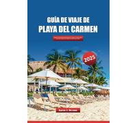 GUÍA DE VIAJE DE PLAYA DEL CARMEN 2025: Explora la Riviera Maya de México en busca de playas, cultura local, joyas ocultas y aventuras fuera de lo común