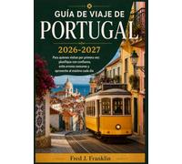 GUÍA DE VIAJE DE PORTUGAL 2026-2027: Para quienes visitan por primera vez: planifique con confianza, evite errores comunes y aproveche al máximo cada día