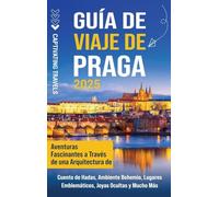 Guía de viaje de Praga: Aventuras fascinantes a través de una arquitectura de cuento de hadas, ambiente bohemio, lugares emblemáticos, joyas ocultas y mucho más
