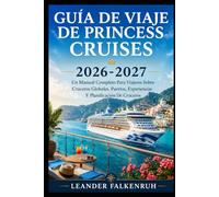 Guía De Viaje De Princess Cruises 2026-2027: Un Manual Completo Para Viajeros Sobre Cruceros Globales, Puertos, Experiencias Y Planificación De Cruceros