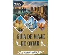 GUÍA DE VIAJE DE QATAR 2025: Guía completa de viaje a Qatar 2025: cultura, lujo, escapadas al desierto y experiencias locales
