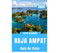 GUÍA DE VIAJE DE RAJA AMPAT 2026: Un mundo remoto esculpido por el agua, el viento y el silencio.