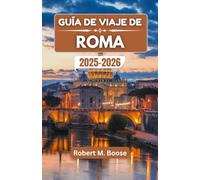 GUÍA DE VIAJE DE ROMA 2025-2026: Explorando calles atemporales, sabores legendarios e historias de una ciudad que nunca envejece