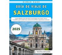Guía De Viaje De Salzburgo 2025: La guía definitiva para descubrir las principales atracciones, tesoros ocultos, gastronomía local, aventuras al aire libre y experiencias culturales