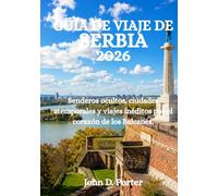 GUÍA DE VIAJE DE SERBIA 2026: Senderos ocultos, ciudades atemporales y viajes inéditos por el corazón de los Balcanes.