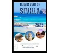 GUÍA DE VIAJE DE SEVILLA 2025: Aventuras inolvidables, secretos locales, gastronomía auténtica, joyas culturales y maravillas ocultas del sur de España.