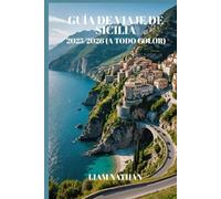 GUÍA DE VIAJE DE SICILIA 2025-2026 (A TODO COLOR): Itinerarios Por Palermo, Taormina Y Siracusa: Tesoros Escondidos Y Tours Gastronómicos Para Una Aventura Inolvidable