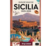 Guía de viaje de Sicilia 2025-2026: Un libro detallado y práctico para experimentar la belleza, la cultura y las costas atemporales de Sicilia: ... ardiente del Monte Etna, el antiguo teatro