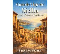 Guía de Viaje de Sicilia para Viajeros Curiosos: Calles ocultas, ruinas antiguas, costas mediterráneas y experiencias gastronómicas auténticas para descubrirla verdadera Sicilia