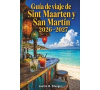 Guía de viaje de Sint Maarten y San Martín 2026-2027: Más allá del puerto de cruceros: playas, restaurantes, vida nocturna, atractivos culturales y ... entre islas en la parte holandesa y francesa