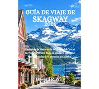 GUÍA DE VIAJE DE SKAGWAY 2026: Descubre la historia de la Fiebre del Oro, el ferrocarril White Pass, el sendero Chilkoot, las montañas y el encanto de Alaska.