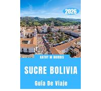 GUÍA DE VIAJE DE SUCRE BOLIVIA 2026: Donde el silencio de la montaña, las calles históricas y los encuentros extraordinarios crean recuerdos imborrables.